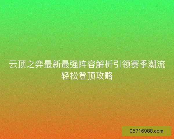 云顶之弈最新最强阵容解析引领赛季潮流轻松登顶攻略
