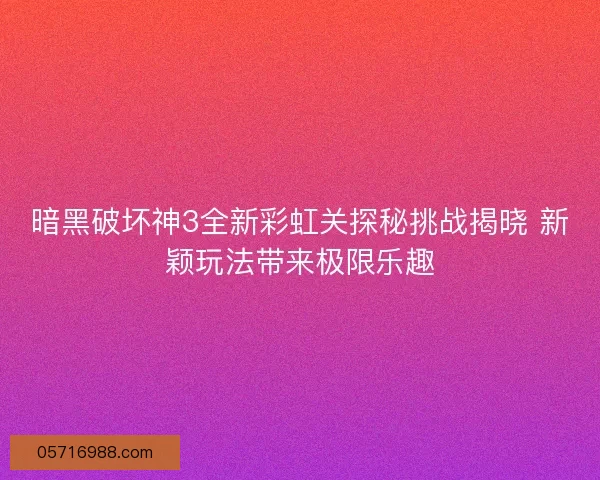 暗黑破坏神3全新彩虹关探秘挑战揭晓 新颖玩法带来极限乐趣