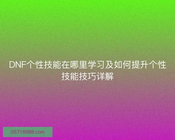 DNF个性技能在哪里学习及如何提升个性技能技巧详解