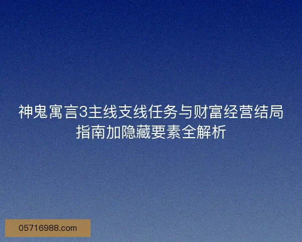 神鬼寓言3主线支线任务与财富经营结局指南加隐藏要素全解析
