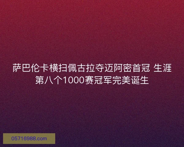 萨巴伦卡横扫佩古拉夺迈阿密首冠 生涯第八个1000赛冠军完美诞生