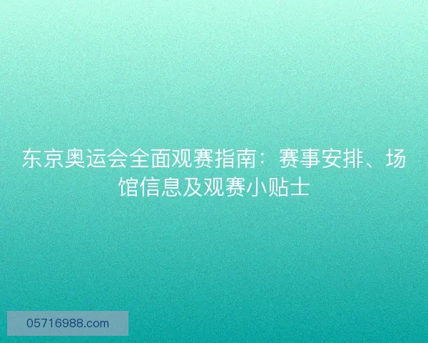 东京奥运会全面观赛指南：赛事安排、场馆信息及观赛小贴士
