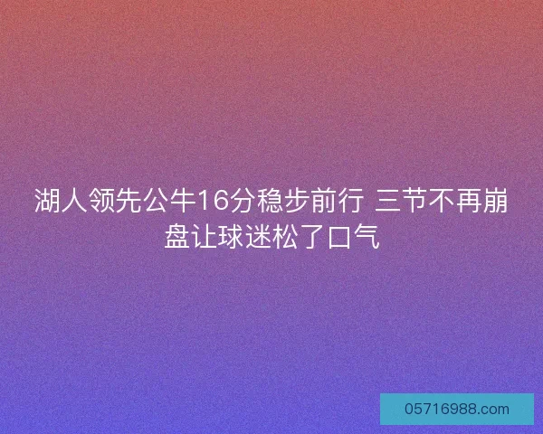 湖人领先公牛16分稳步前行 三节不再崩盘让球迷松了口气