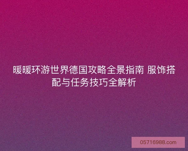 暖暖环游世界德国攻略全景指南 服饰搭配与任务技巧全解析