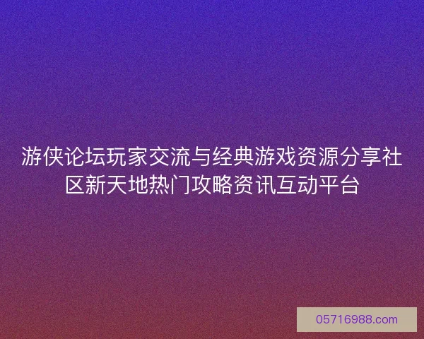 游侠论坛玩家交流与经典游戏资源分享社区新天地热门攻略资讯互动平台