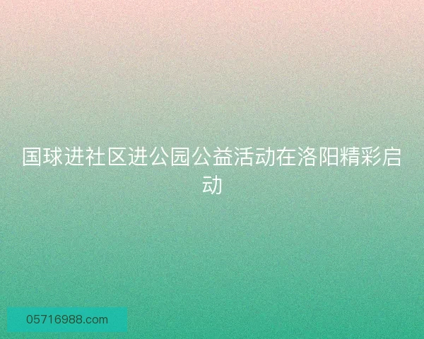 国球进社区进公园公益活动在洛阳精彩启动