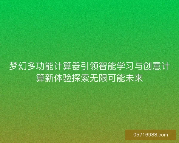 梦幻多功能计算器引领智能学习与创意计算新体验探索无限可能未来