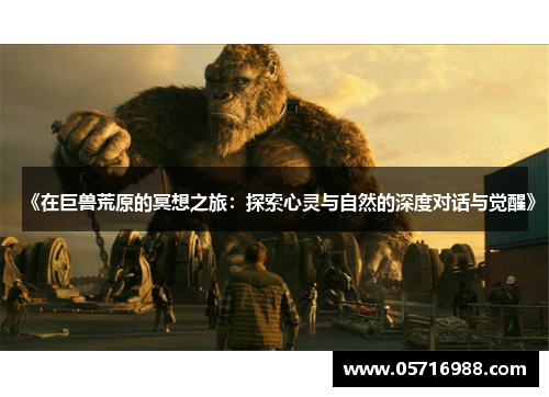 《在巨兽荒原的冥想之旅：探索心灵与自然的深度对话与觉醒》