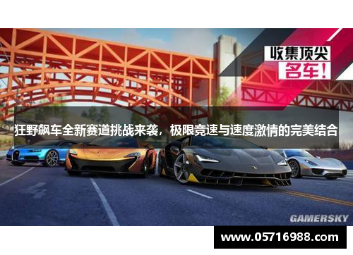 狂野飙车全新赛道挑战来袭，极限竞速与速度激情的完美结合